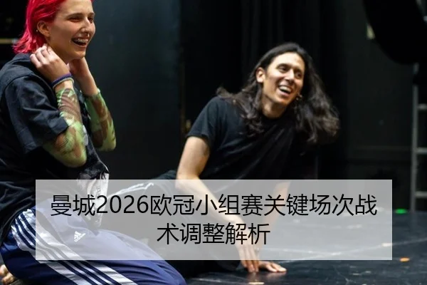 曼城2026欧冠小组赛关键场次战术调整解析